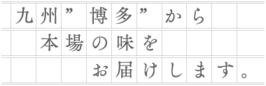 本場博多の味を真心とともにお届けします