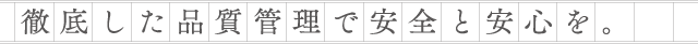 徹底した品質管理で安全と安心を